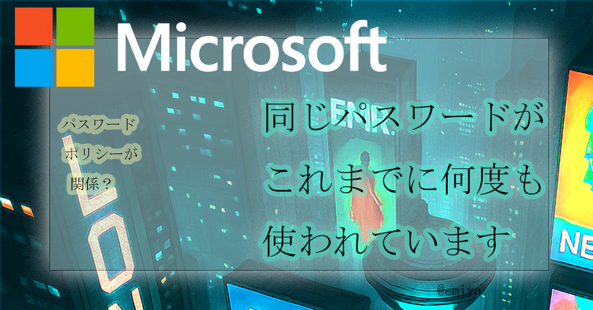 同じパスワードがこれまでに何度も使われています"と表示されるのは何故？【Microsoft 365】　使っていない　