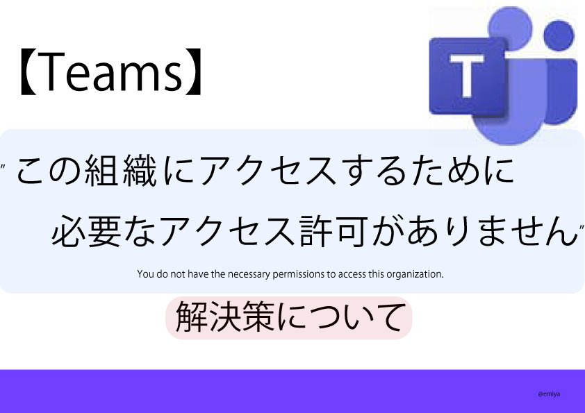 Teamsで”この組織にアクセスするために必要なアクセス許可がありません”と表示される場合の解決策【Microsoft 365】You do not have the necessary permissions to access this organization