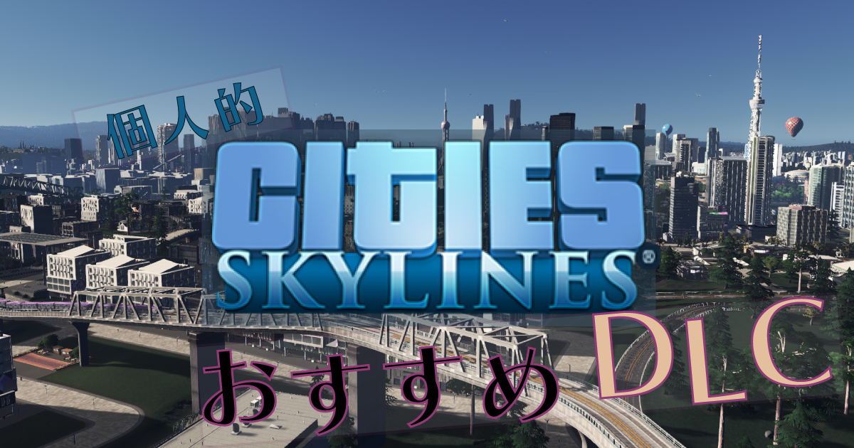 【Cities Skylines】個人的オススメのDLC10選！街づくりの幅を広げるコンテンツ　おすすめ追加コンテンツ