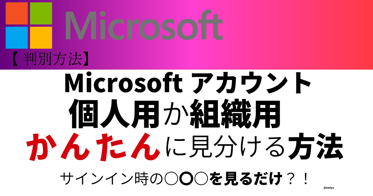 Microsoft組織用アカウントか個人用かを簡単に見分ける手順 “How to easily tell whether a Microsoft account is for an organization or personal use.”