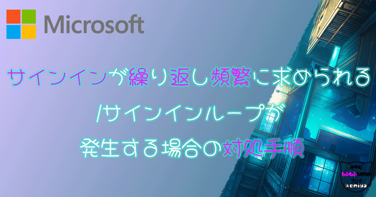 【Microsoft 365】サインインが繰り返し求められる/頻繁/サインインループが発生する場合の対処手順